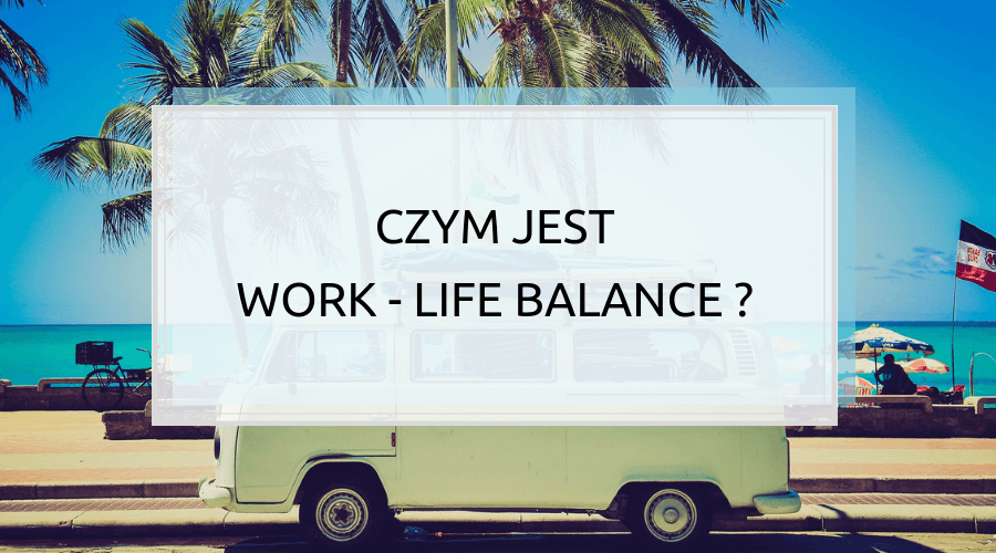 Work-life balance w praktyce? Sprawdź 3 warianty